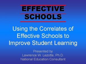 EFFECTIVE SCHOOLS Using the Correlates of Effective Schools