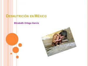 DESNUTRICIN EN MXICO Elizabeth Ortega Garca AGENDA INTRODUCCION