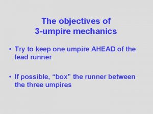 The objectives of 3 umpire mechanics Try to