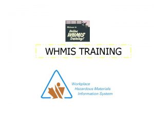 WHMIS TRAINING INTRODUCTION WHMIS is a Canadawide system