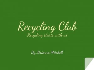 Recycling Club Recycling starts with us By Brionna