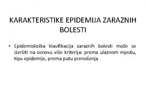 KARAKTERISTIKE EPIDEMIJA ZARAZNIH BOLESTI Epidemioloka klasifikacija zaraznih bolesti