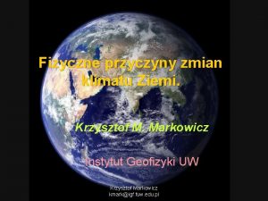 Fizyczne przyczyny zmian klimatu Ziemi Krzysztof M Markowicz