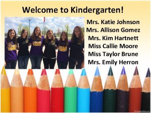 Welcome to Kindergarten Mrs Katie Johnson Mrs Allison