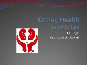 Kidney Health Renal Failure CHS 232 Mrs Lamis