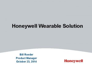 Honeywell Wearable Solution Bill Roeder Product Manager October