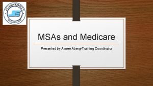 MSAs and Medicare Presented by Aimee AbergTraining Coordinator