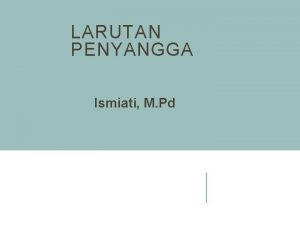 LARUTAN PENYANGGA Ismiati M Pd Larutan penyangga asam