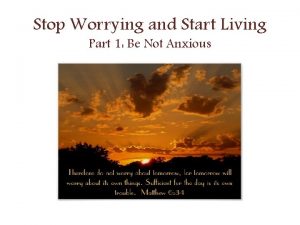 Stop Worrying and Start Living Part 1 Be