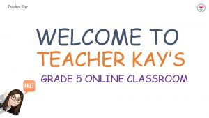 Teacher Kay WELCOME TO TEACHER KAYS GRADE 5