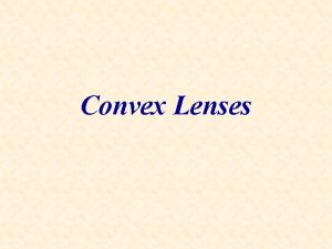 Convex Lenses A convex lens is a diverging