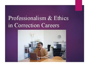 Professionalism Ethics in Correction Careers What is Professionalism