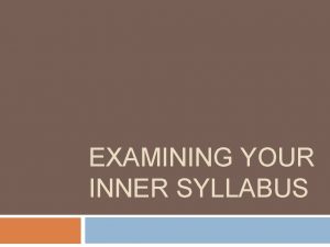 EXAMINING YOUR INNER SYLLABUS Examine Your Own Syllabus