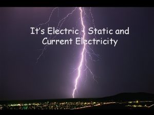 Its Electric Static and Current Electricity Electricity Static