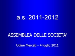 a s 2011 2012 ASSEMBLEA DELLE SOCIETA Udine