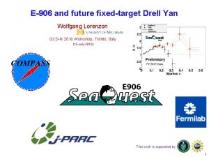 E906 and future fixedtarget Drell Yan Wolfgang Lorenzon