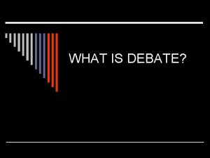 WHAT IS DEBATE What is debate or debating