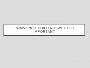 COMMUNITY BUILDING WHY ITS IMPORTANT Community Building Motivates