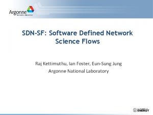 SDNSF Software Defined Network Science Flows Raj Kettimuthu