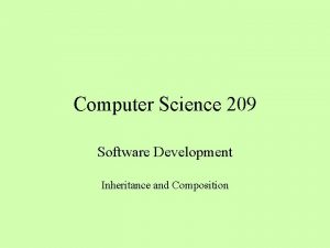 Computer Science 209 Software Development Inheritance and Composition Computer Science 209 Software Development Inheritance and Composition