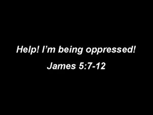 Help Im being oppressed James 5 7 12