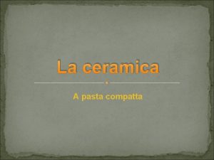 La ceramica A pasta compatta COSA E La