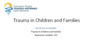 Trauma in Children and Families WERE ALL IN
