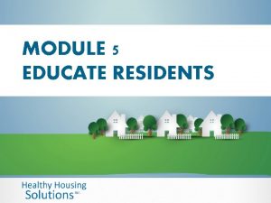 MODULE 5 EDUCATE RESIDENTS EDUCATE RESIDENTS Prioritize information