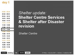 day 1 agenda Shelter update Shelter Centre Services