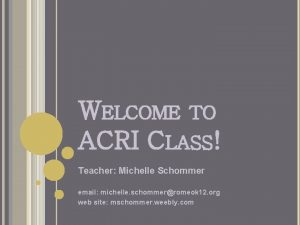WELCOME TO ACRI CLASS Teacher Michelle Schommer email