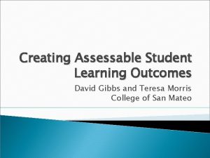 Creating Assessable Student Learning Outcomes David Gibbs and