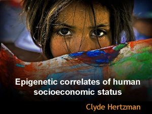 Epigenetic correlates of human socioeconomic status Clyde Hertzman