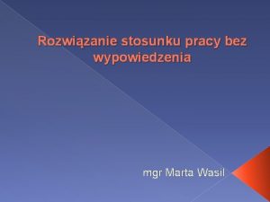 Rozwizanie stosunku pracy bez wypowiedzenia mgr Marta Wasil