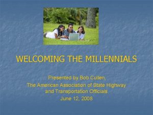 WELCOMING THE MILLENNIALS Presented by Bob Cullen The
