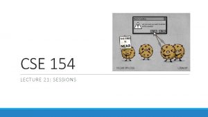 CSE 154 LECTURE 21 SESSIONS Expiration persistent cookies