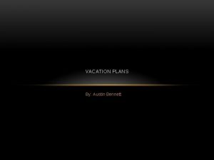 VACATION PLANS By Austin Bennett The place to