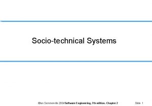 Sociotechnical Systems Ian Sommerville 2004 Software Engineering 7