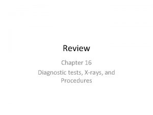 Review Chapter 16 Diagnostic tests Xrays and Procedures