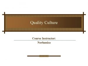 Quality Culture Course Instructor Norhaniza Major Topics Understanding