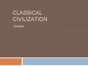 CLASSICAL CIVILIZATION Greece Minoan Civilization First Greek Civilization