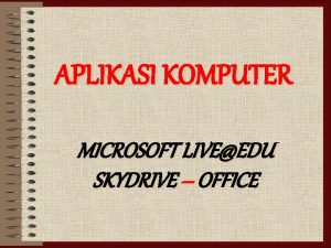 APLIKASI KOMPUTER MICROSOFT LIVEEDU SKYDRIVE OFFICE NAMA KELOMPOK