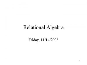 Relational Algebra Friday 11142003 1 Outline Relational Algebra