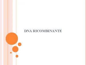 DNA RICOMBINANTE IL DNA LACIDO DESOSSIRIBONUCLEICO La scoperta