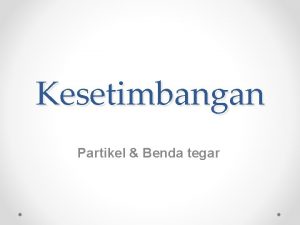 Kesetimbangan Partikel Benda tegar Jika jumlah gaya yang