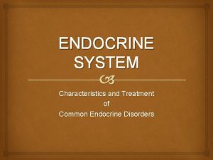 ENDOCRINE SYSTEM Characteristics and Treatment of Common Endocrine