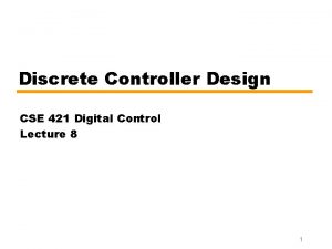 Discrete Controller Design CSE 421 Digital Control Lecture