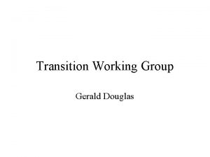 Transition Working Group Gerald Douglas Transition Working Group