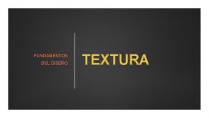 FUNDAMENTOS DEL DISEO TEXTURA Como ya lo mencionamos