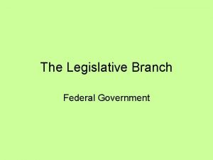 The Legislative Branch Federal Government The Branches of