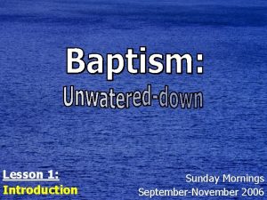 Lesson 1 Introduction Sunday Mornings SeptemberNovember 2006 Baptism